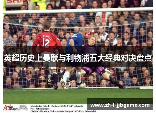 英超历史上曼联与利物浦五大经典对决盘点 英超历史上曼联与利物浦五大经典对决盘点