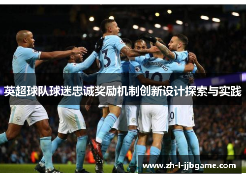 英超球队球迷忠诚奖励机制创新设计探索与实践 英超球队球迷忠诚奖励机制创新设计探索与实践