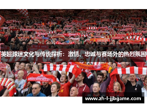 英超球迷文化与传统探析：激情、忠诚与赛场外的热烈氛围