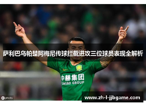 萨利巴乌帕楚阿梅尼传球拦截进攻三位球员表现全解析