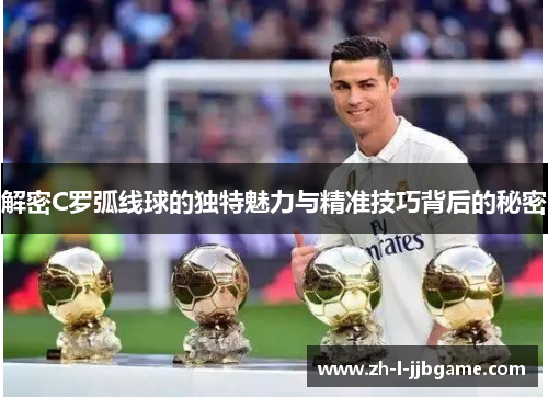 解密C罗弧线球的独特魅力与精准技巧背后的秘密 解密C罗弧线球的独特魅力与精准技巧背后的秘密