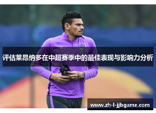 评估莱昂纳多在中超赛季中的最佳表现与影响力分析