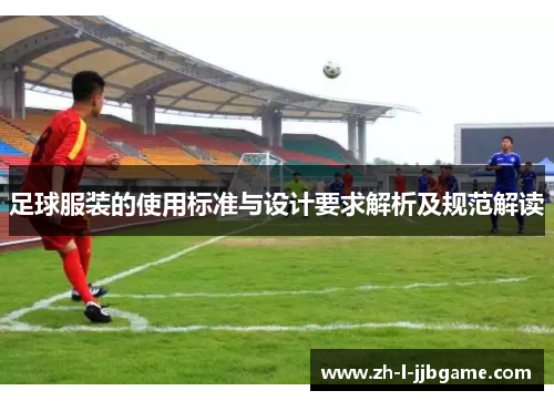 足球服装的使用标准与设计要求解析及规范解读 足球服装的使用标准与设计要求解析及规范解读
