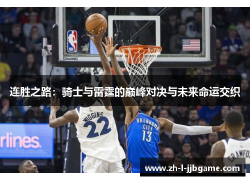 连胜之路:骑士与雷霆的巅峰对决与未来命运交织 连胜之路:骑士与雷霆的巅峰对决与未来命运交织