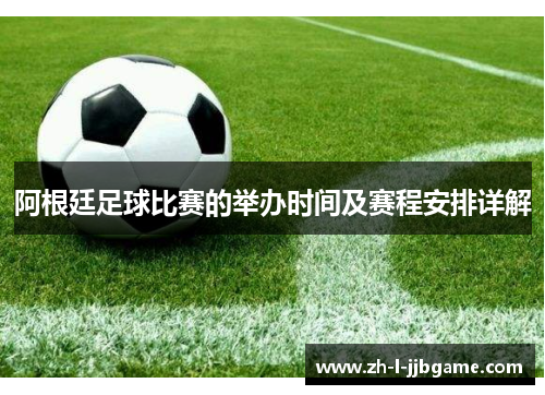 阿根廷足球比赛的举办时间及赛程安排详解