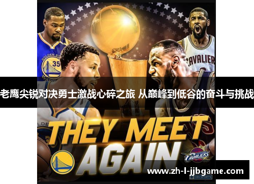 老鹰尖锐对决勇士激战心碎之旅 从巅峰到低谷的奋斗与挑战 老鹰尖锐对决勇士激战心碎之旅 从巅峰到低谷的奋斗与挑战