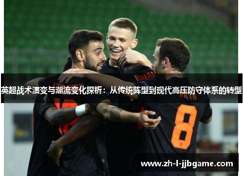 英超战术演变与潮流变化探析:从传统阵型到现代高压防守体系的转型 英超战术演变与潮流变化探析:从传统阵型到现代高压防守体系的转型