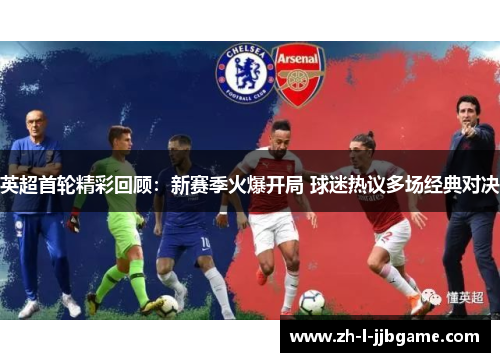 英超首轮精彩回顾:新赛季火爆开局 球迷热议多场经典对决 英超首轮精彩回顾:新赛季火爆开局 球迷热议多场经典对决