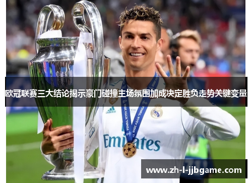欧冠联赛三大结论揭示豪门碰撞主场氛围加成决定胜负走势关键变量
