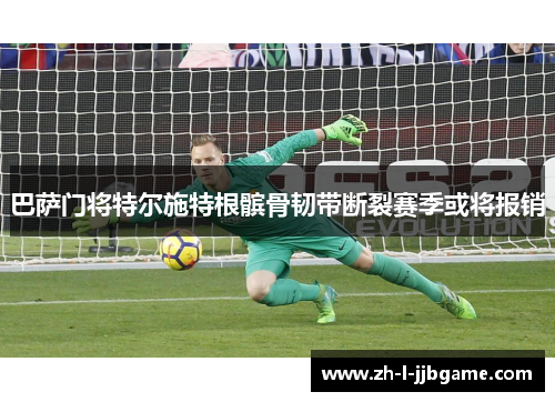 巴萨门将特尔施特根髌骨韧带断裂赛季或将报销