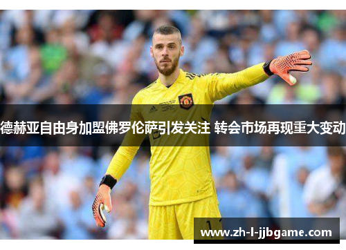 德赫亚自由身加盟佛罗伦萨引发关注 转会市场再现重大变动