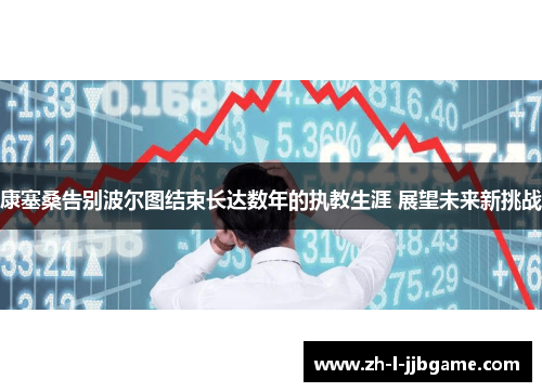 康塞桑告别波尔图结束长达数年的执教生涯 展望未来新挑战