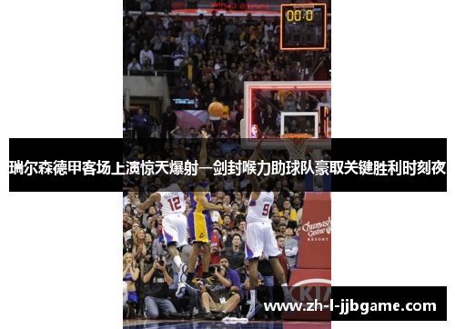 瑞尔森德甲客场上演惊天爆射一剑封喉力助球队豪取关键胜利时刻夜