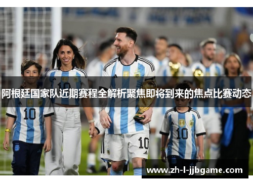 阿根廷国家队近期赛程全解析聚焦即将到来的焦点比赛动态