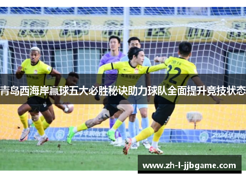 青岛西海岸赢球五大必胜秘诀助力球队全面提升竞技状态