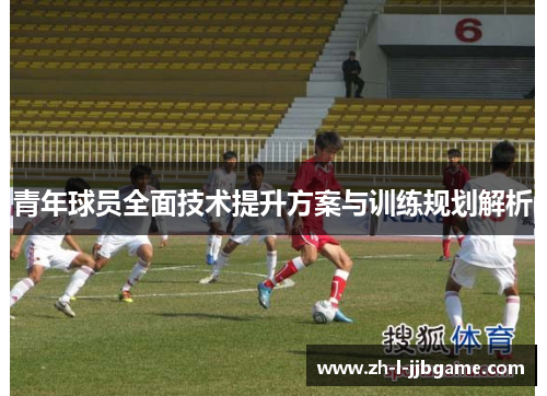 青年球员全面技术提升方案与训练规划解析