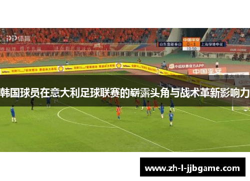 韩国球员在意大利足球联赛的崭露头角与战术革新影响力