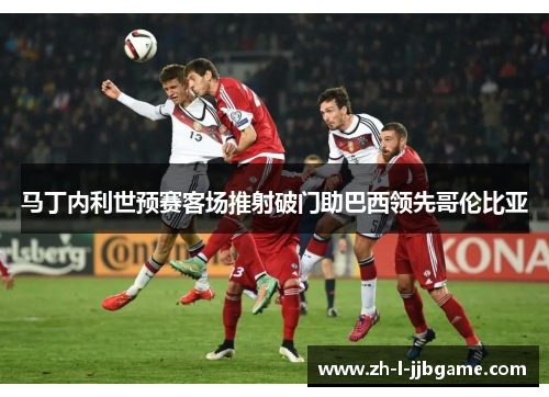 马丁内利世预赛客场推射破门助巴西领先哥伦比亚