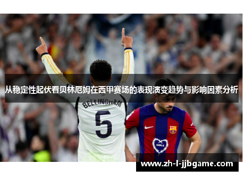 从稳定性起伏看贝林厄姆在西甲赛场的表现演变趋势与影响因素分析 从稳定性起伏看贝林厄姆在西甲赛场的表现演变趋势与影响因素分析
