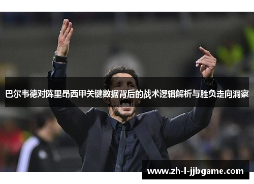 巴尔韦德对阵里昂西甲关键数据背后的战术逻辑解析与胜负走向洞察 巴尔韦德对阵里昂西甲关键数据背后的战术逻辑解析与胜负走向洞察